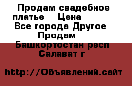 Продам свадебное платье  › Цена ­ 4 000 - Все города Другое » Продам   . Башкортостан респ.,Салават г.